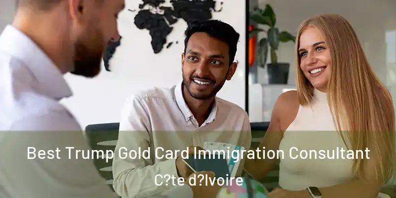  Best Trump Gold Card Immigration Consultant C?te d?Ivoire