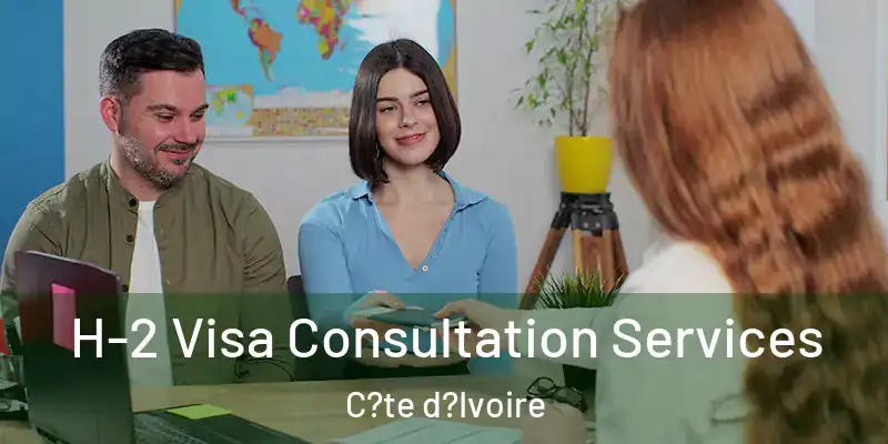  H-2 Visa Consultation Services C?te d?Ivoire
