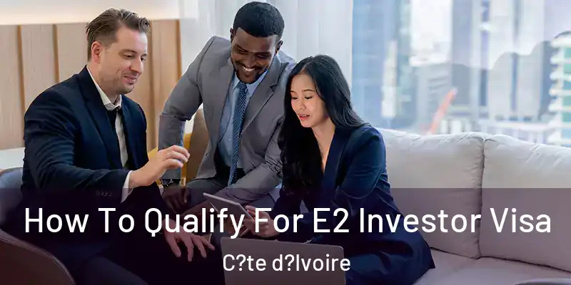 How To Qualify For E2 Investor Visa C?te d?Ivoire